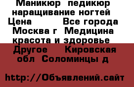 Маникюр, педикюр, наращивание ногтей › Цена ­ 350 - Все города, Москва г. Медицина, красота и здоровье » Другое   . Кировская обл.,Соломинцы д.
